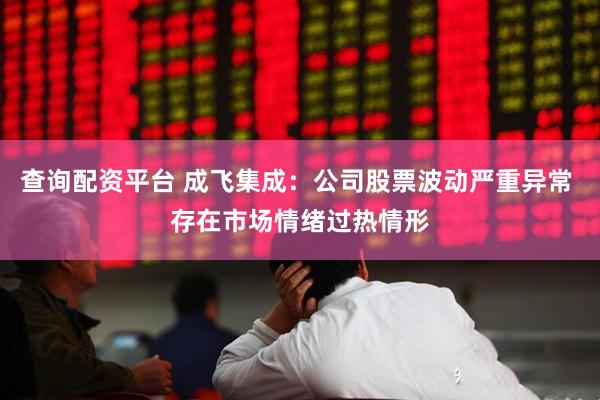 查询配资平台 成飞集成：公司股票波动严重异常 存在市场情绪过热情形