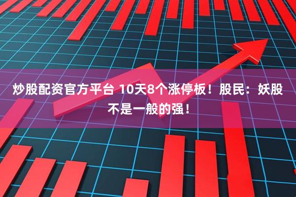 炒股配资官方平台 10天8个涨停板！股民：妖股不是一般的强！