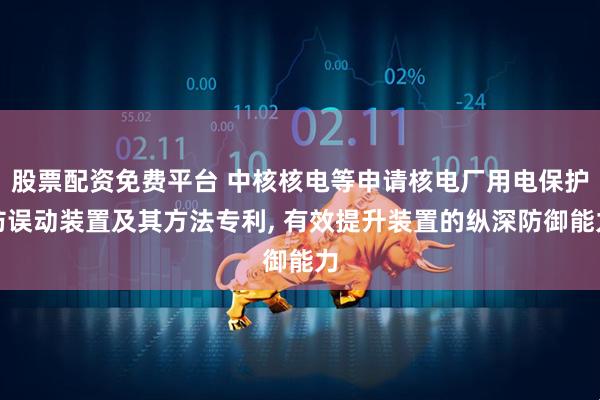 股票配资免费平台 中核核电等申请核电厂用电保护防误动装置及其方法专利, 有效提升装置的纵深防御能力