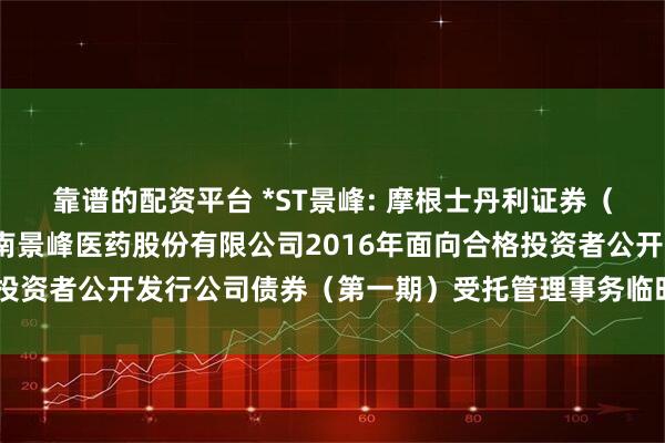靠谱的配资平台 *ST景峰: 摩根士丹利证券（中国）有限公司关于湖南景峰医药股份有限公司2016年面向合格投资者公开发行公司债券（第一期）受托管理事务临时报告内容摘要