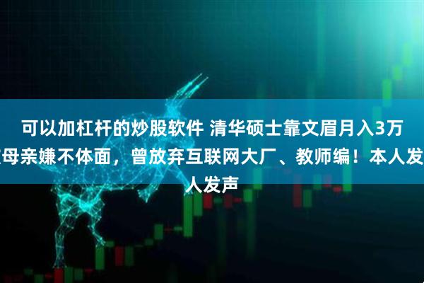 可以加杠杆的炒股软件 清华硕士靠文眉月入3万被母亲嫌不体面，曾放弃互联网大厂、教师编！本人发声