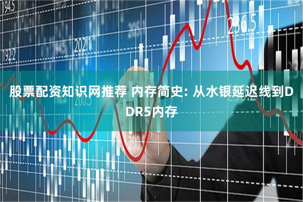 股票配资知识网推荐 内存简史: 从水银延迟线到DDR5内存