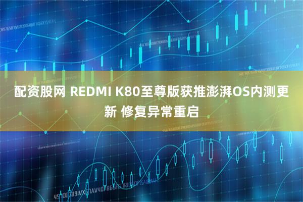 配资股网 REDMI K80至尊版获推澎湃OS内测更新 修复异常重启